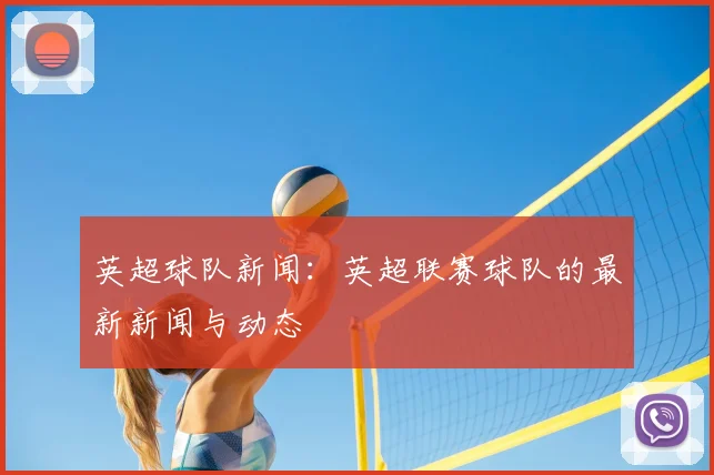 英超球队新闻：英超联赛球队的最新新闻与动态