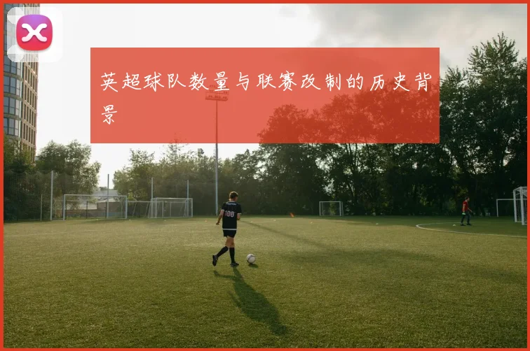 英超球队数量与联赛改制的历史背景