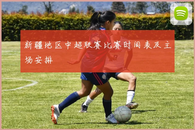 新疆地区中超联赛比赛时间表及主场安排