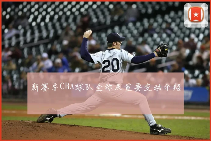 新赛季CBA球队全称及重要变动介绍