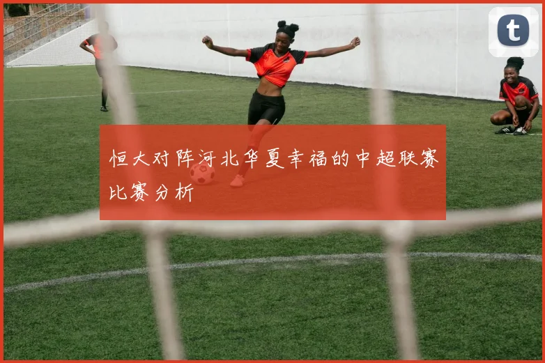 恒大对阵河北华夏幸福的中超联赛比赛分析