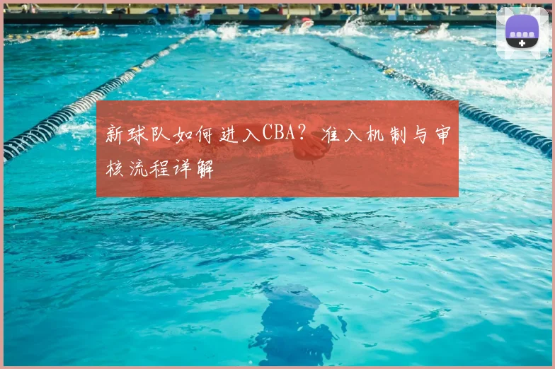 新球队如何进入CBA?准入机制与审核流程详解