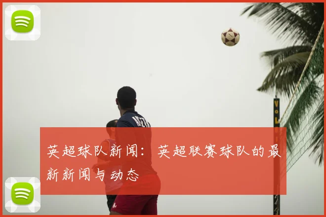 英超球队新闻：英超联赛球队的最新新闻与动态