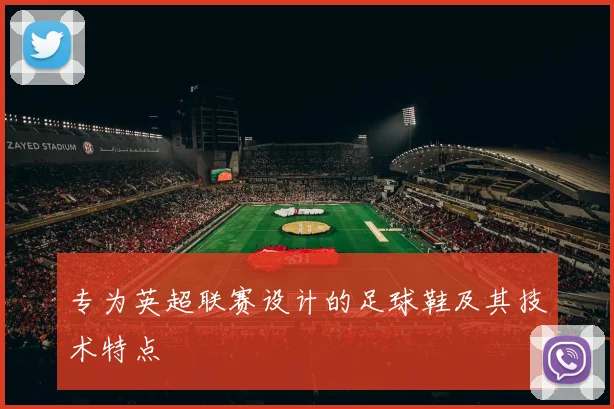 专为英超联赛设计的足球鞋及其技术特点