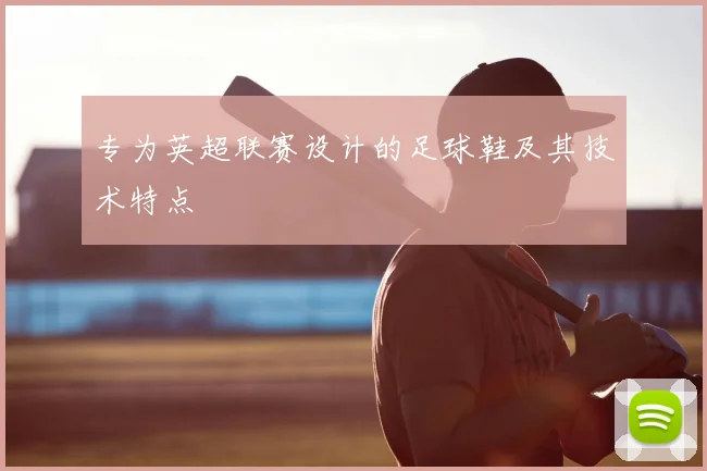 专为英超联赛设计的足球鞋及其技术特点